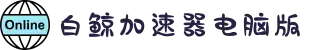 白鲸加速器官网链接-白鲸加速器使用体验-白鲸加速器下载版本-白鲸加速器刷时长-白鲸加速器电脑版